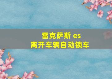 雷克萨斯 es 离开车辆自动锁车